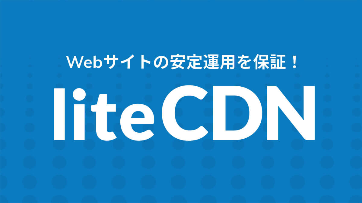 Webサイトの安定運用を保証！liteCDN